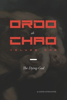 Ordo ab Chao: Volume One: The Dying-God by Livingstone, David