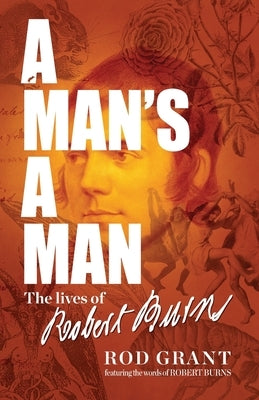 A Man's A Man: The Lives of Robert Burns by Grant, Rod