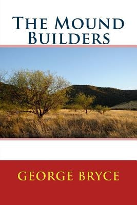 The Mound Builders by Bryce, George