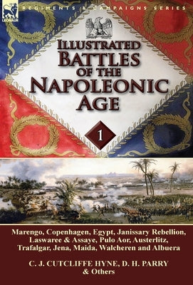 Illustrated Battles of the Napoleonic Age-Volume 1: Marengo, Copenhagen, Egypt, Janissary Rebellion, Laswaree & Assaye, Pulo Aor, Austerlitz, Trafalga by Hyne, C. J. Cutcliffe