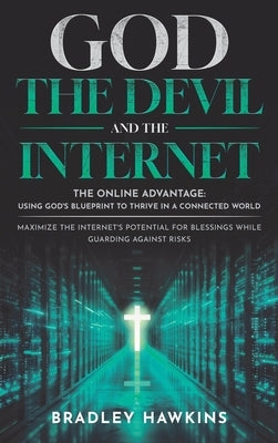 God the Devil and the Internet: The Online Advantage: Using God's Blueprint to Thrive in a Connected World Maximize the Internet's Potential for Bless by Hawkins, Bradley