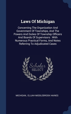 Laws Of Michigan: Concerning The Organization And Government Of Townships, And The Powers And Duties Of Township Officers And Boards Of by Michigan