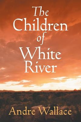 The Children of White River by Wallace, Andre