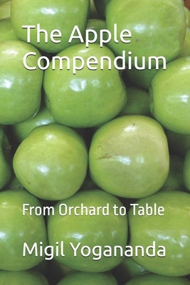 The Apple Compendium: From Orchard to Table by Yogananda, Migil