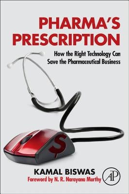 Pharma's Prescription: How the Right Technology Can Save the Pharmaceutical Business by Biswas, Kamal