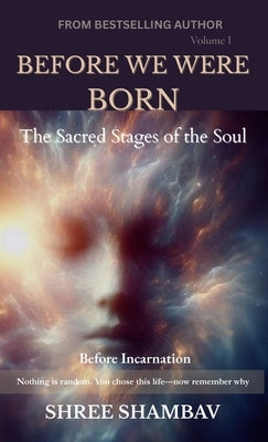 Before We Were Born: The Sacred Stages of the Soul Before Incarnation Volume I by Shambav, Shree
