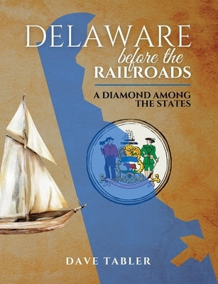 Delaware Before the Railroads: A Diamond Among the States by Tabler, Dave (M)