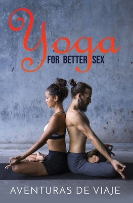 Yoga for Better Sex: Yoga Poses and Routines for Increasing Sexual Pleasure and Overcoming Sexual Dysfunction by Viaje, Aventuras de