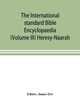 The International standard Bible Encyclopaedia (Volume III) Heresy-Naarah by Orr, James