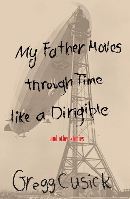 My Father Moves Through Time Like a Dirigible by Cusick, Gregg