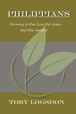 Philippians: Growing in Our Love For Jesus and For One Another by Logsdon, Toby