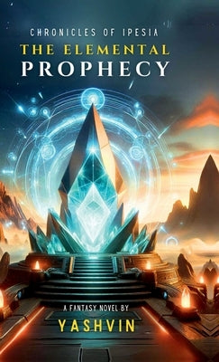 Chronicles of Ipesia: The Elemental Prophecy by Yashvin