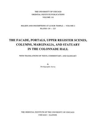 Reliefs and Inscriptions at Luxor Temple, Volume 2: The Facade, Portals, Upper Register Scenes, Columns, Marginalia, and Statuary in the Colonnade Hal by Epigraphic Survey