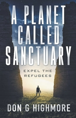 A Planet Called Sanctuary: Expel The Refugees by Highmore, Don G.