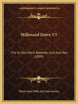 Millennial Dawn V5: The At-One-Ment Between God And Man (1899) by Watch Tower Bible and Tract Society