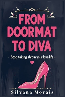 From Doormat to Diva: Stop Taking Shit in Your Love Life by Morais, Silvana