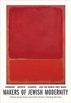 Makers of Jewish Modernity: Thinkers, Artists, Leaders, and the World They Made by Picard, Jacques