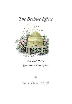 The Beehive Effect: Ancient Rites Quantum Principles by Solheim, Valerie