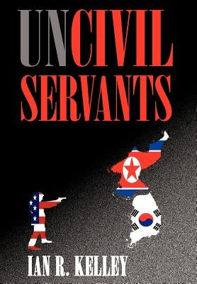 Uncivil Servants by Kelley, Ian R.