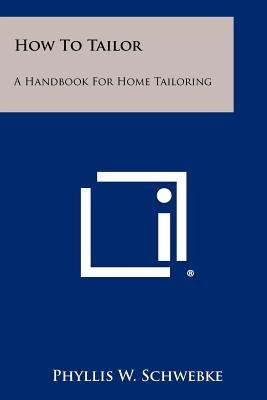 How To Tailor: A Handbook For Home Tailoring by Schwebke, Phyllis W.