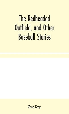 The Redheaded Outfield, and Other Baseball Stories by Grey, Zane