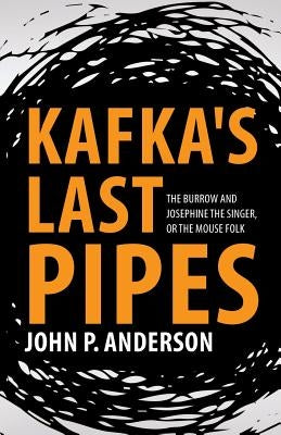 Kafka's Last Pipes: The Burrow and Josephine the Singer, or the Mouse Folk by Anderson, John P.