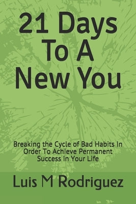 21 Days To A New You: Breaking the Cycle of Bad Habits In Order To Achieve Permanent Success in Your Life by Rodriguez, Luis M.