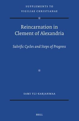 Reincarnation in Clement of Alexandria: Salvific Cycles and Steps of Progress by Yli-Karjanmaa, Sami
