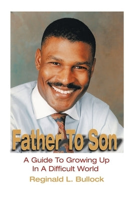 Father to Son: A Guide to Growing up N a Difficult World by Bullock, Reginald L.