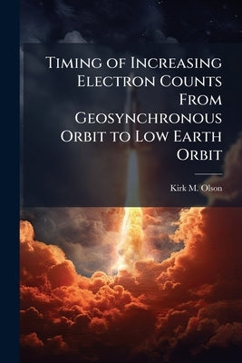 Timing of Increasing Electron Counts From Geosynchronous Orbit to Low Earth Orbit by Olson, Kirk M.
