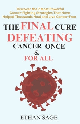 The final cure: Defeating cancer once and for all: Discover the 7 Most Powerful Cancer-Fighting Strategies That Have Helped Thousands Heal and Live Ca by Sage, Ethan