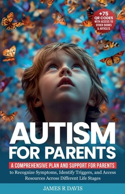 Autism for Parents: A Comprehensive Plan and Support for Parents to Recognize Symptoms, Identify Triggers, and Access Resources across Dif by Davis, James R.