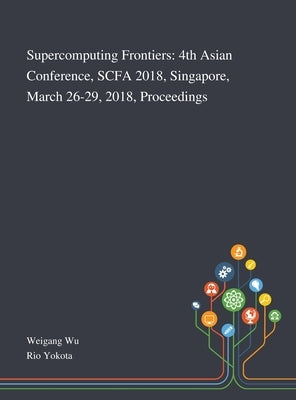 Supercomputing Frontiers: 4th Asian Conference, SCFA 2018, Singapore, March 26-29, 2018, Proceedings by Weigang Wu