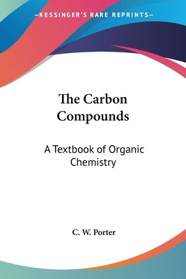The Carbon Compounds: A Textbook of Organic Chemistry by Porter, C. W.