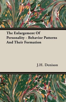 The Enlargement Of Personality - Behavior Patterns And Their Formation by Denison, J. H.