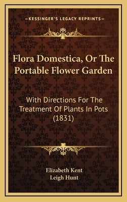 Flora Domestica, Or The Portable Flower Garden: With Directions For The Treatment Of Plants In Pots (1831) by Kent, Elizabeth