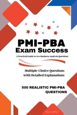 PMI-PBA Exam Success: A Practical Guide to Ace Business Analysis Questions by Sujan