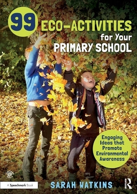 99 Eco-Activities for Your Primary School: Engaging Ideas That Promote Environmental Awareness by Watkins, Sarah