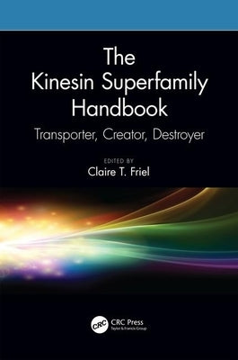 The Kinesin Superfamily Handbook: Transporter, Creator, Destroyer by Friel, Claire T.