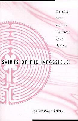 Saints of the Impossible: Bataille, Weil, and the Politics of the Sacred by Irwin, Alexander