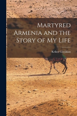 Martyred Armenia and the Story of my Life by Gayjikian, Krikor