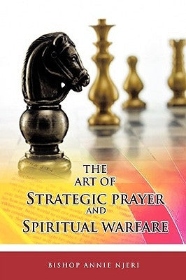 The Art of Strategic Prayer and Spiritual Warfare by Njeri, Bishop Annie