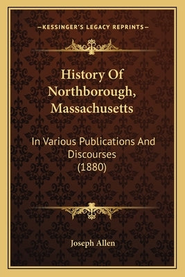 History Of Northborough, Massachusetts: In Various Publications And Discourses (1880) by Allen, Joseph