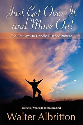 Just Get Over It And Move On!: The Best Way to Handle Disappointment by Albritton, Walter