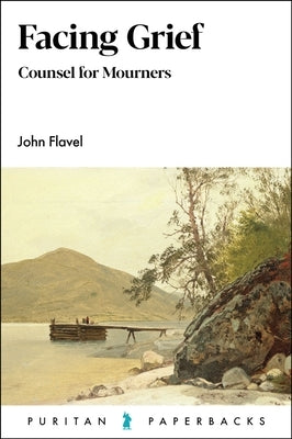 Facing Grief: Counsel for Mourners by Flavel, John