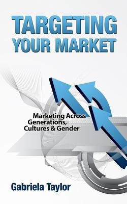 Targeting Your Market (Marketing Across Generations, Cultures and Gender) by Taylor, Gabriela