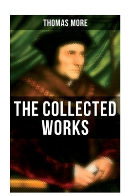 The Collected Works: Utopia, The History of King Richard III, Dialogue of Comfort Against Tribulation, De Tristitia Christi, Biography by Mehr, Thomas