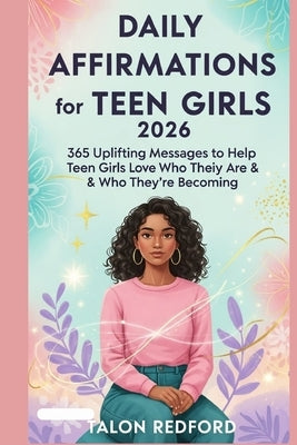 Daily Affirmations for Teen Girls 2026: 365 Uplifting Messages to Help Teen Girls Love Who They Are & Who They're Becoming by Redford, Talon