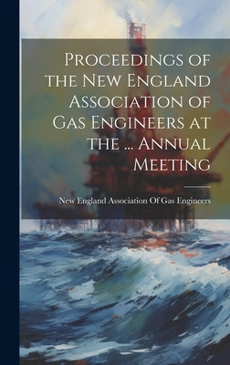 Proceedings of the New England Association of Gas Engineers at the ... Annual Meeting by New England Association of Gas Engine
