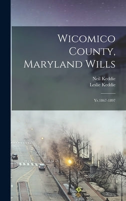 Wicomico County, Maryland Wills: Yr.1867-1897 by Keddie, Leslie
